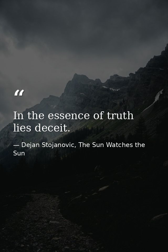 In the essence of truth lies deceit. — Dejan Stojanovic, The Sun Watches the Sun