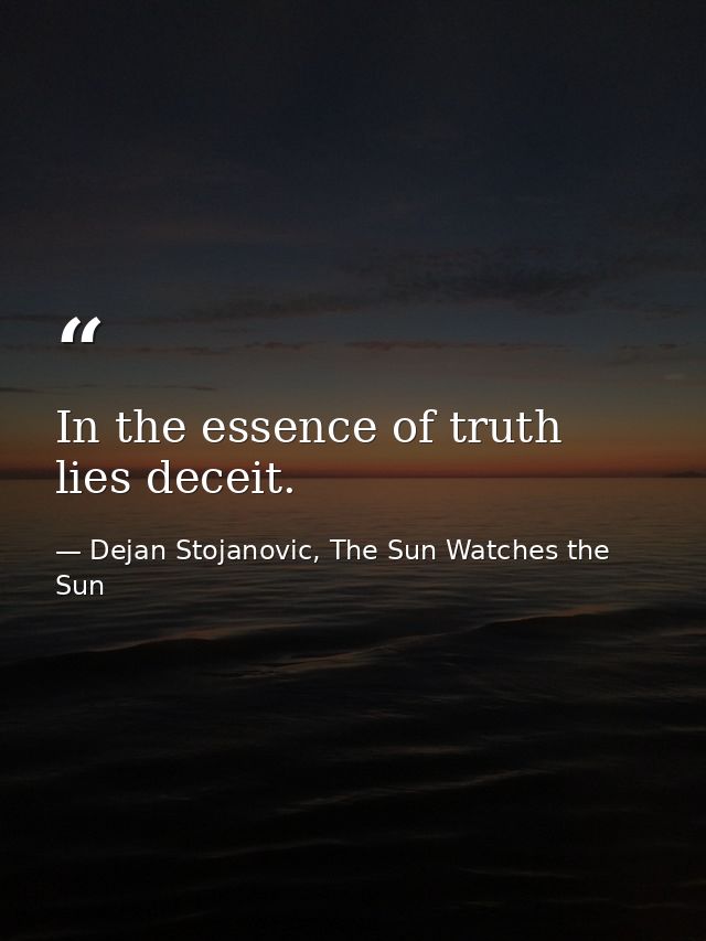 In the essence of truth lies deceit. — Dejan Stojanovic, The Sun Watches the Sun