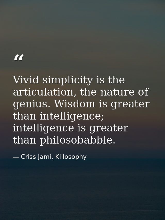 Vivid simplicity is the articulation, the nature of genius. Wisdom is greater than intelligence; intelligence is greater — Criss Jami, Killosophy