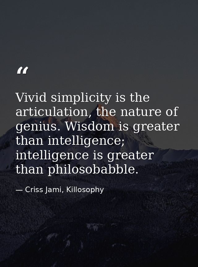 Vivid simplicity is the articulation, the nature of genius. Wisdom is greater than intelligence; intelligence is greater — Criss Jami, Killosophy