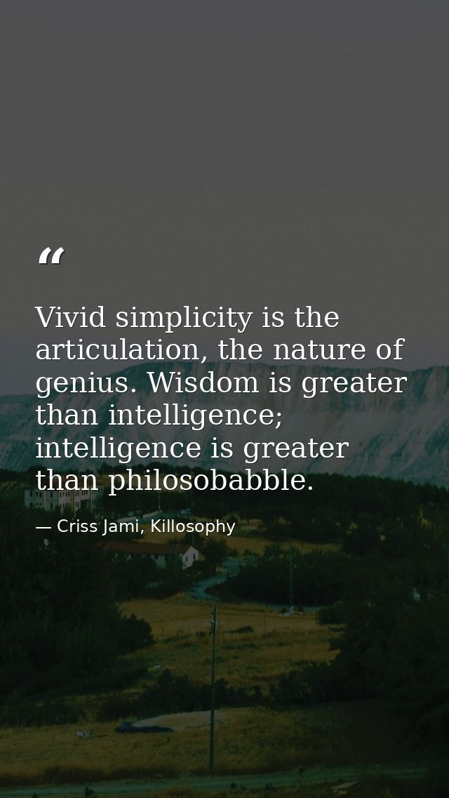 Vivid simplicity is the articulation, the nature of genius. Wisdom is greater than intelligence; intelligence is greater — Criss Jami, Killosophy