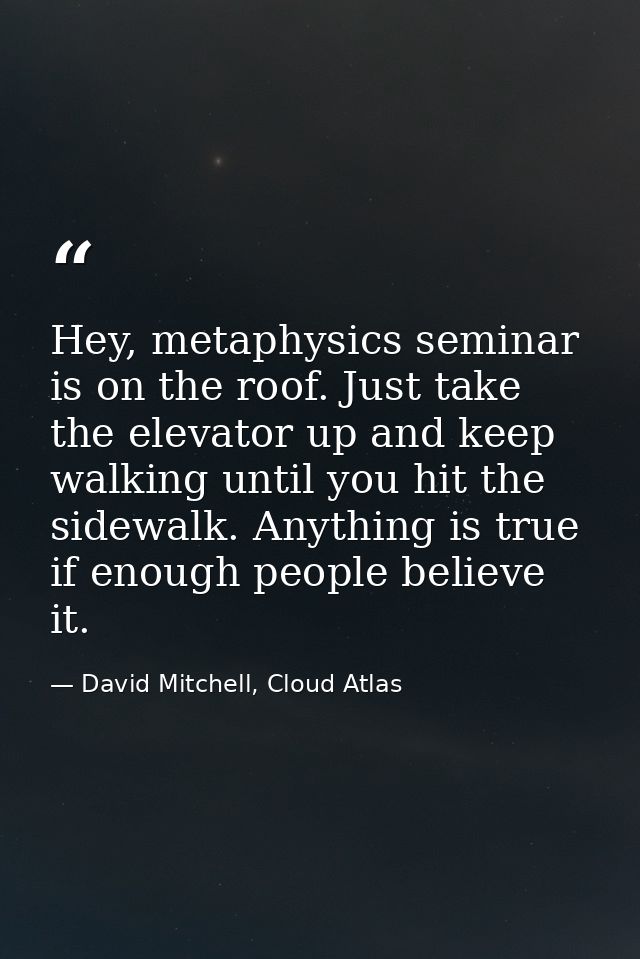 Hey, metaphysics seminar is on the roof. Just take the elevator up and keep walking until you hit the sidewalk. Anything — David Mitchell, Cloud Atlas