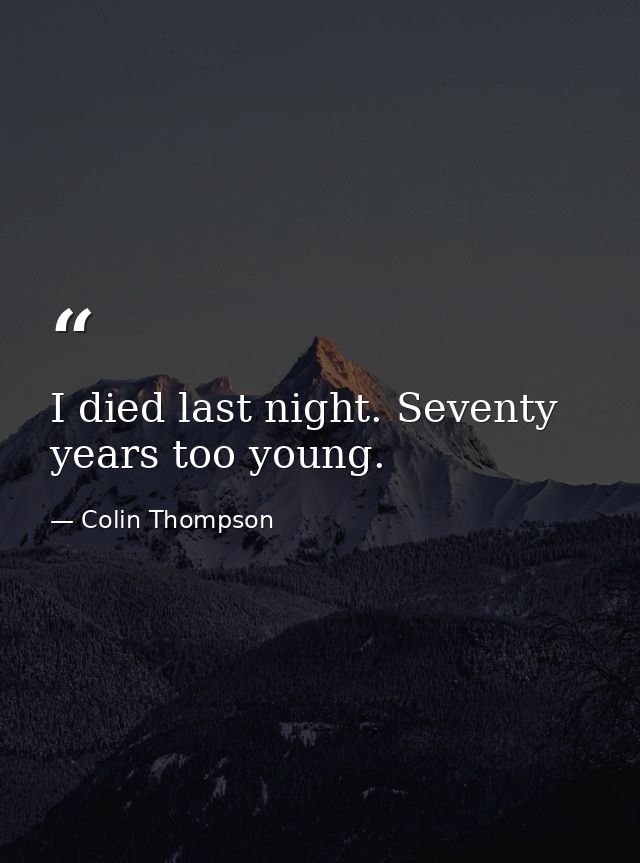 I died last night. Seventy years too young. — Colin Thompson