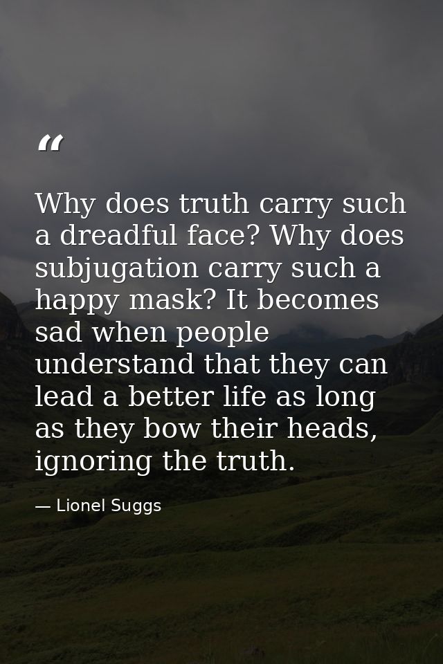 Why does truth carry such a dreadful face? Why does subjugation carry such a happy mask? It becomes sad when people unde — Lionel Suggs