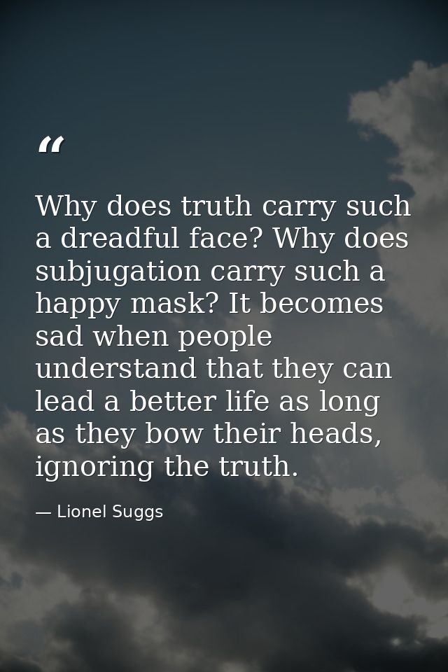 Why does truth carry such a dreadful face? Why does subjugation carry such a happy mask? It becomes sad when people unde — Lionel Suggs