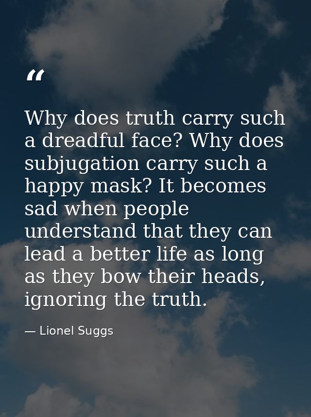 Why does truth carry such a dreadful face? Why does subjugation carry such a happy mask? It becomes sad when people unde — Lionel Suggs