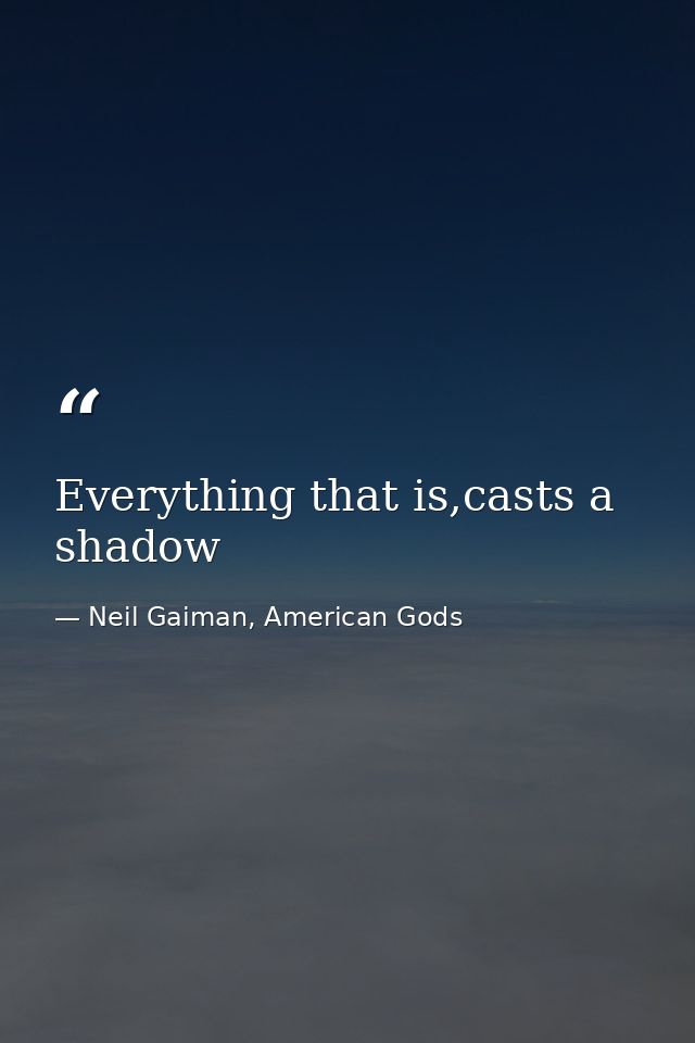 Everything that is,casts a shadow — Neil Gaiman, American Gods