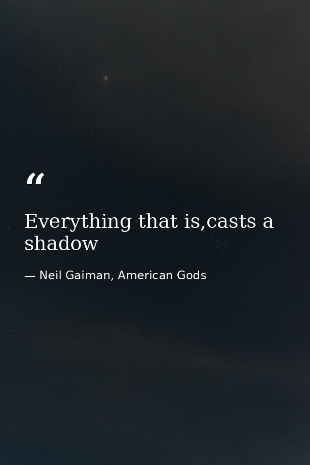 Everything that is,casts a shadow — Neil Gaiman, American Gods