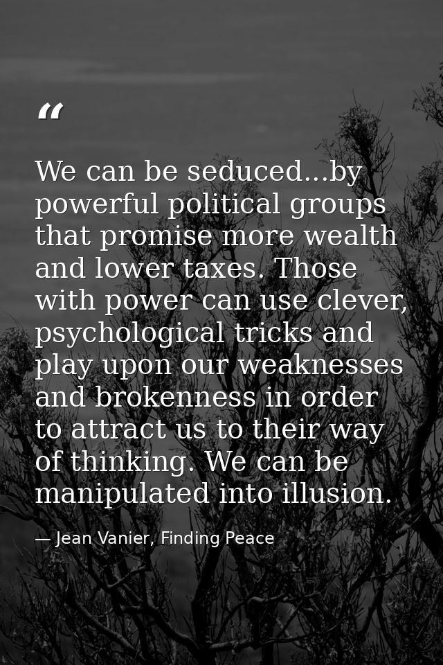 We can be seduced...by powerful political groups that promise more wealth and lower taxes. Those with power can use clev — Jean Vanier, Finding Peace