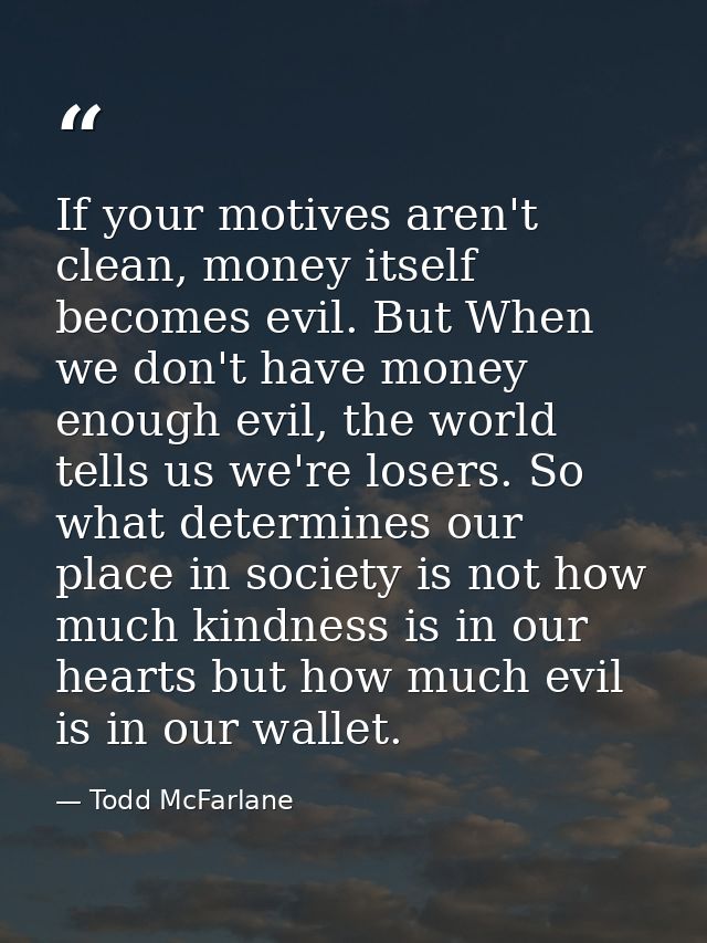 If your motives aren't clean, money itself becomes evil. But When we don't have money enough evil, the world tells us we — Todd McFarlane