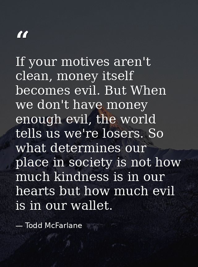 If your motives aren't clean, money itself becomes evil. But When we don't have money enough evil, the world tells us we — Todd McFarlane