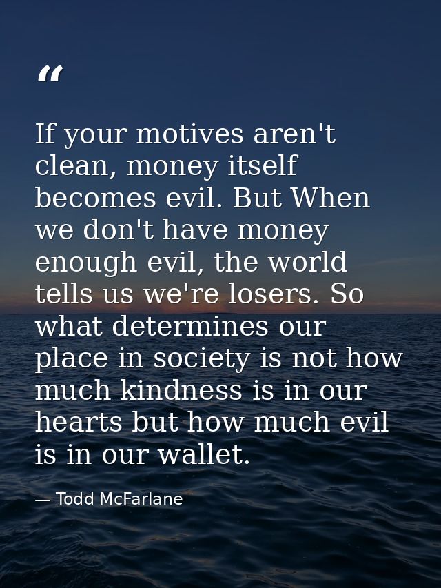 If your motives aren't clean, money itself becomes evil. But When we don't have money enough evil, the world tells us we — Todd McFarlane