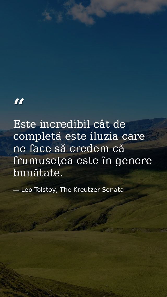 Este incredibil cât de completă este iluzia care ne face să credem că frumuseţea este în genere bunătate. — Leo Tolstoy, The Kreutzer Sonata