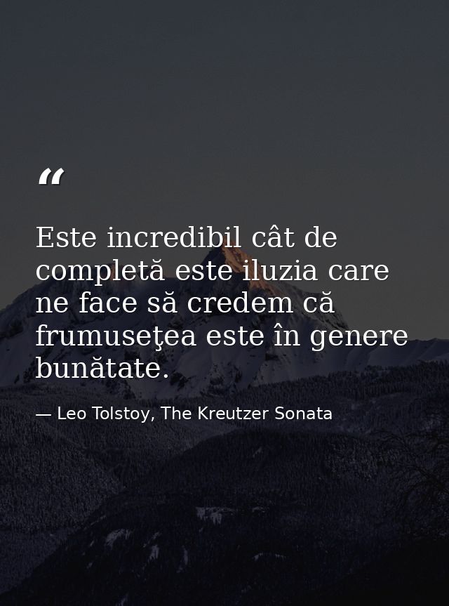 Este incredibil cât de completă este iluzia care ne face să credem că frumuseţea este în genere bunătate. — Leo Tolstoy, The Kreutzer Sonata