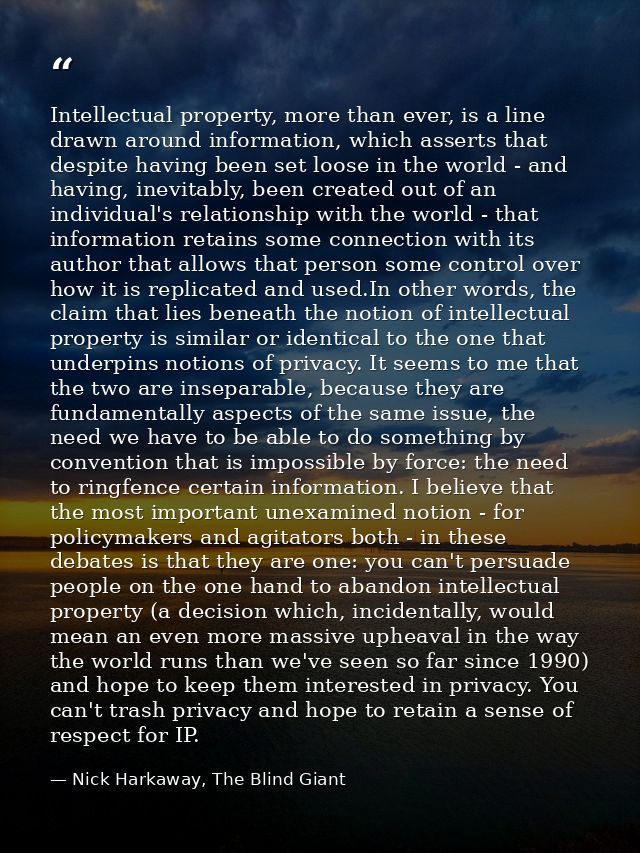 Intellectual property, more than ever, is a line drawn around information, which asserts that despite having been set lo — Nick Harkaway, The Blind Giant