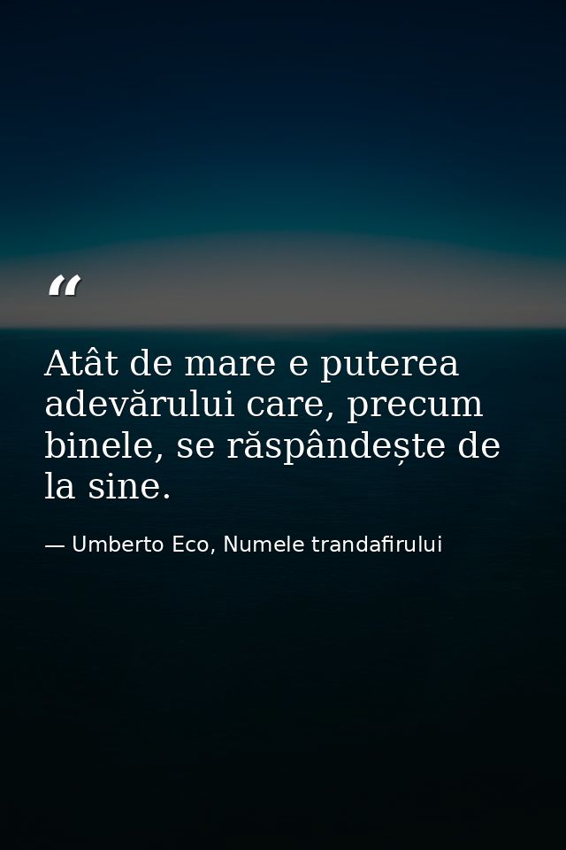 Atât de mare e puterea adevărului care, precum binele, se răspândește de la sine. — Umberto Eco, Numele trandafirului