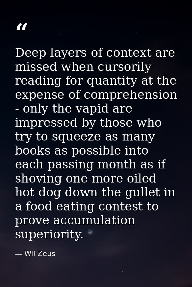 Deep layers of context are missed when cursorily reading for quantity at the expense of comprehension - only the vapid a — Wil Zeus