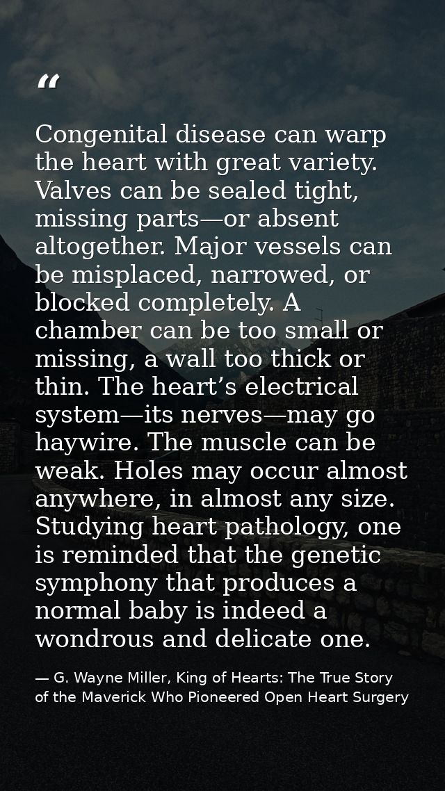 Congenital disease can warp the heart with great variety. Valves can be sealed tight, missing parts—or absent altogether — G. Wayne Miller, King of Hearts: The True Story of the Maverick Who Pioneered Open Heart Surgery