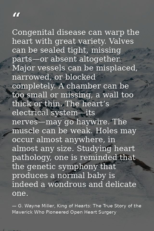 Congenital disease can warp the heart with great variety. Valves can be sealed tight, missing parts—or absent altogether — G. Wayne Miller, King of Hearts: The True Story of the Maverick Who Pioneered Open Heart Surgery