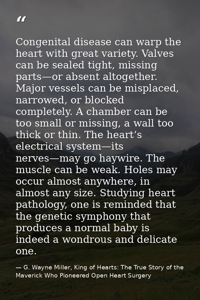 Congenital disease can warp the heart with great variety. Valves can be sealed tight, missing parts—or absent altogether — G. Wayne Miller, King of Hearts: The True Story of the Maverick Who Pioneered Open Heart Surgery