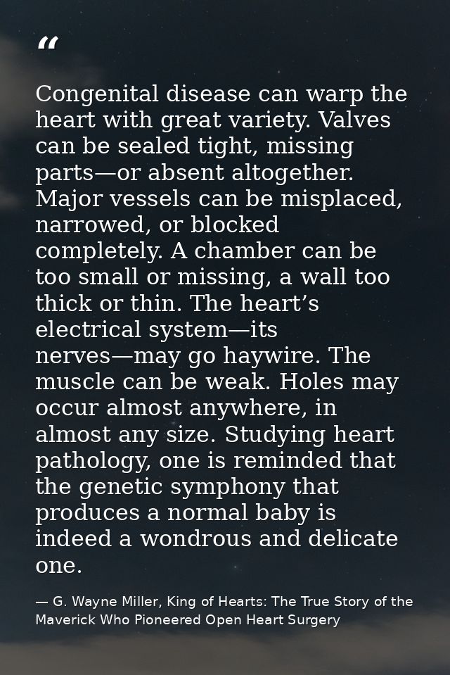 Congenital disease can warp the heart with great variety. Valves can be sealed tight, missing parts—or absent altogether — G. Wayne Miller, King of Hearts: The True Story of the Maverick Who Pioneered Open Heart Surgery