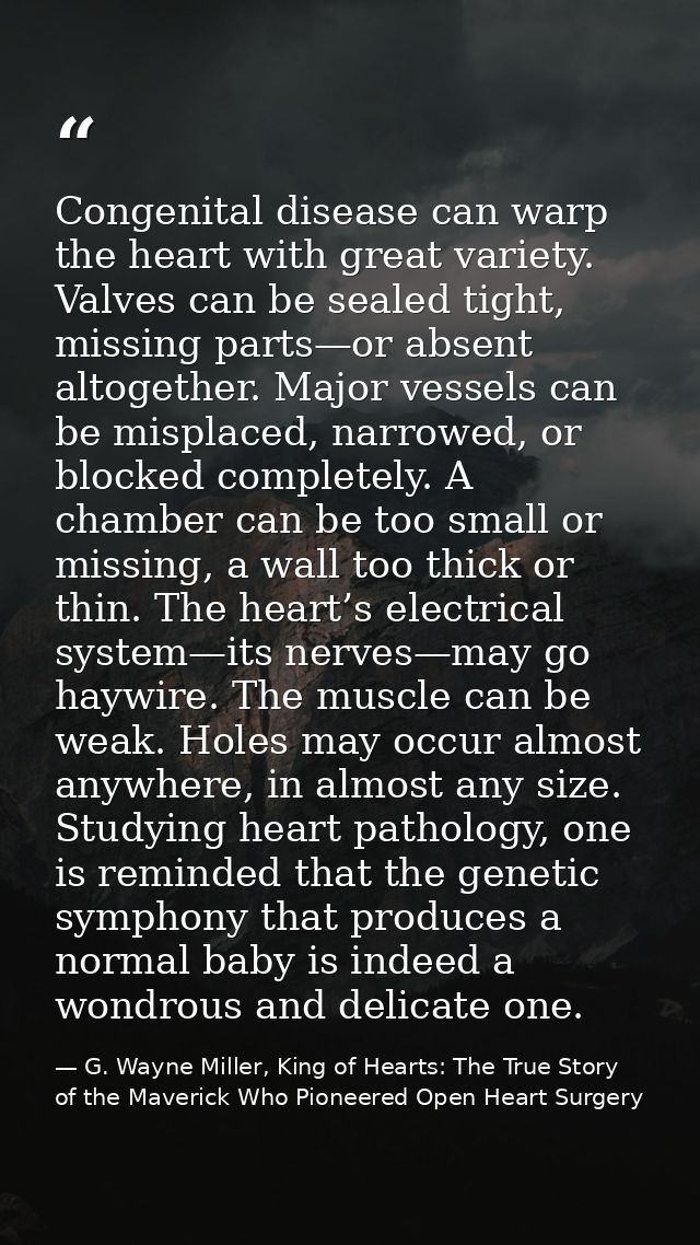 Congenital disease can warp the heart with great variety. Valves can be sealed tight, missing parts—or absent altogether — G. Wayne Miller, King of Hearts: The True Story of the Maverick Who Pioneered Open Heart Surgery