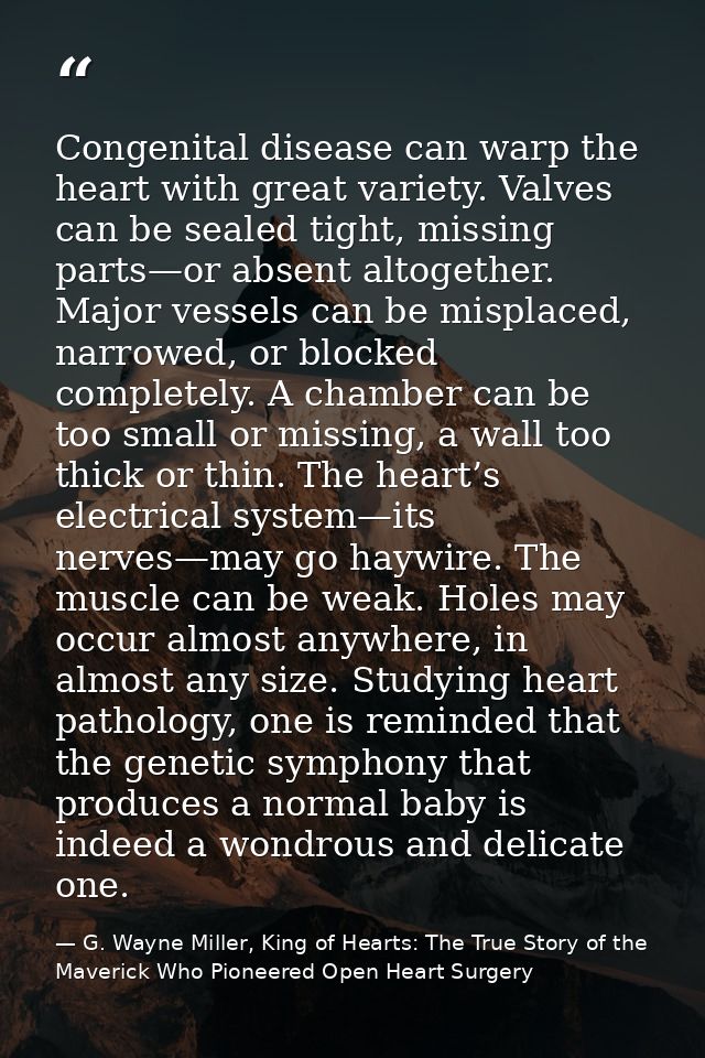 Congenital disease can warp the heart with great variety. Valves can be sealed tight, missing parts—or absent altogether — G. Wayne Miller, King of Hearts: The True Story of the Maverick Who Pioneered Open Heart Surgery