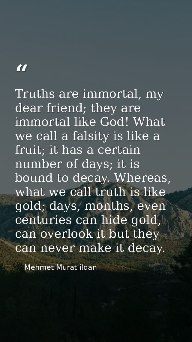 Truths are immortal, my dear friend; they are immortal like God! What we call a falsity is like a fruit; it has a certai — Mehmet Murat ildan