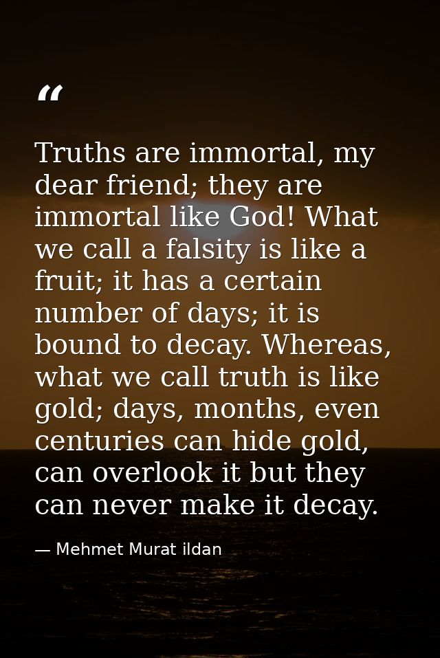Truths are immortal, my dear friend; they are immortal like God! What we call a falsity is like a fruit; it has a certai — Mehmet Murat ildan