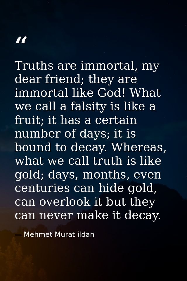 Truths are immortal, my dear friend; they are immortal like God! What we call a falsity is like a fruit; it has a certai — Mehmet Murat ildan