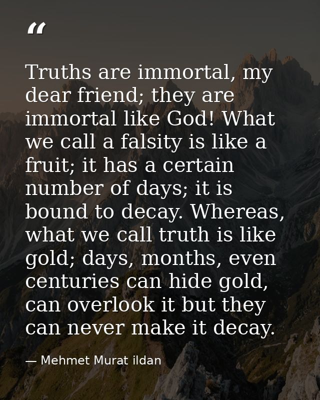 Truths are immortal, my dear friend; they are immortal like God! What we call a falsity is like a fruit; it has a certai — Mehmet Murat ildan