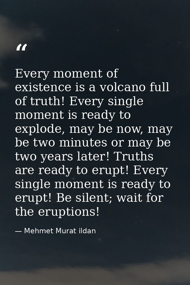 Every moment of existence is a volcano full of truth! Every single moment is ready to explode, may be now, may be two mi — Mehmet Murat ildan