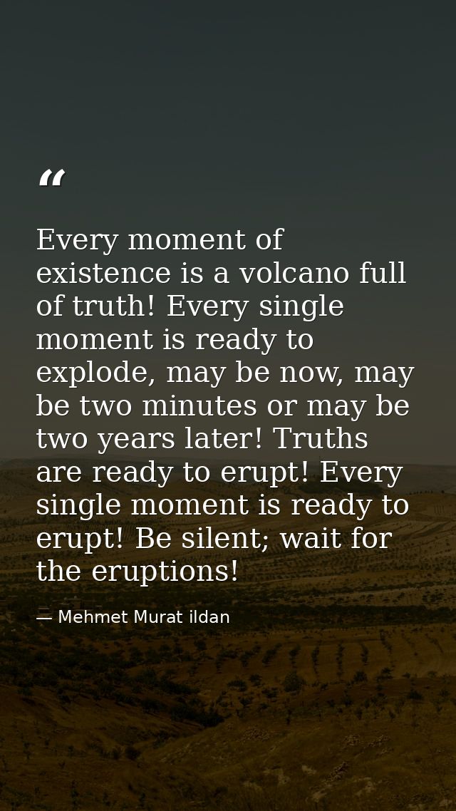 Every moment of existence is a volcano full of truth! Every single moment is ready to explode, may be now, may be two mi — Mehmet Murat ildan