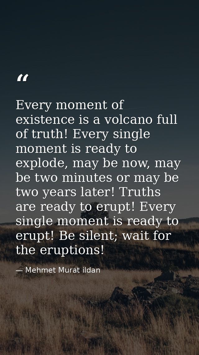 Every moment of existence is a volcano full of truth! Every single moment is ready to explode, may be now, may be two mi — Mehmet Murat ildan
