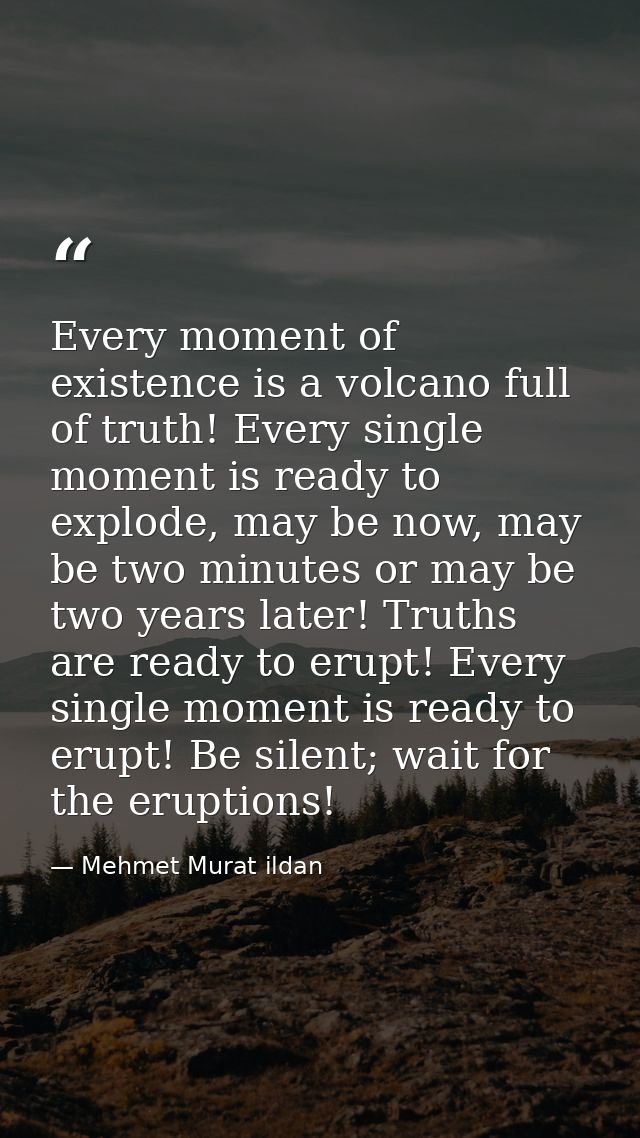 Every moment of existence is a volcano full of truth! Every single moment is ready to explode, may be now, may be two mi — Mehmet Murat ildan