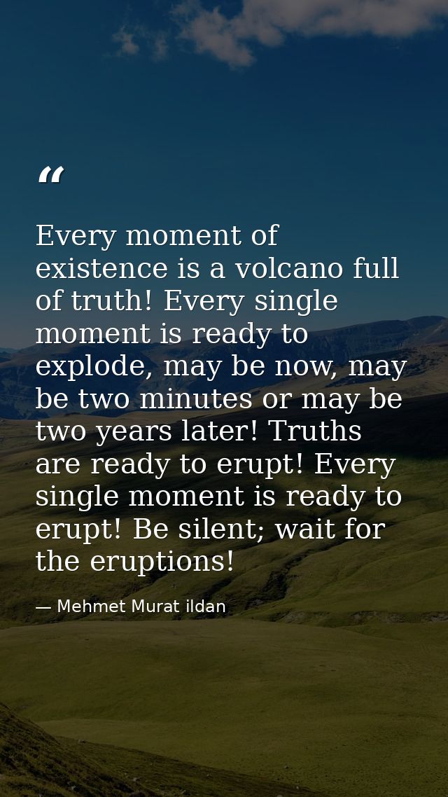Every moment of existence is a volcano full of truth! Every single moment is ready to explode, may be now, may be two mi — Mehmet Murat ildan