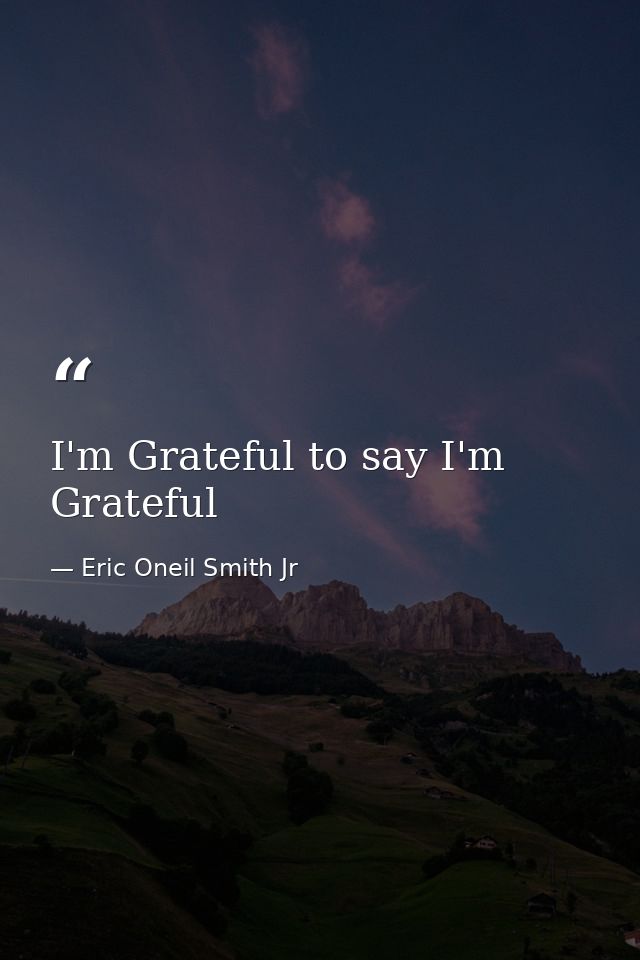 I'm Grateful to say I'm Grateful — Eric Oneil Smith Jr