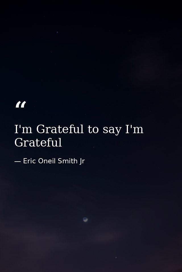 I'm Grateful to say I'm Grateful — Eric Oneil Smith Jr