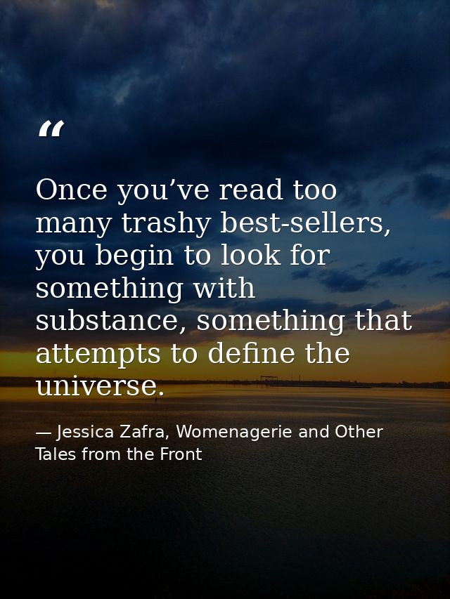 Once you’ve read too many trashy best-sellers, you begin to look for something with substance, something that attempts t — Jessica Zafra, Womenagerie and Other Tales from the Front