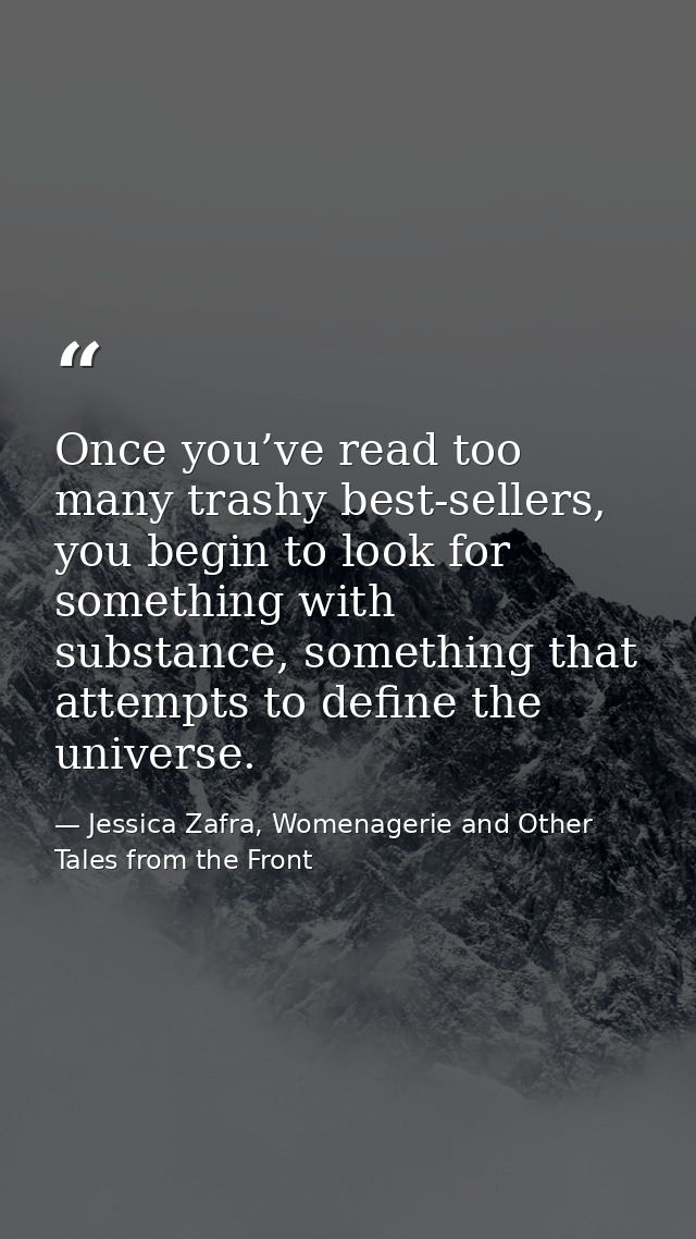 Once you’ve read too many trashy best-sellers, you begin to look for something with substance, something that attempts t — Jessica Zafra, Womenagerie and Other Tales from the Front