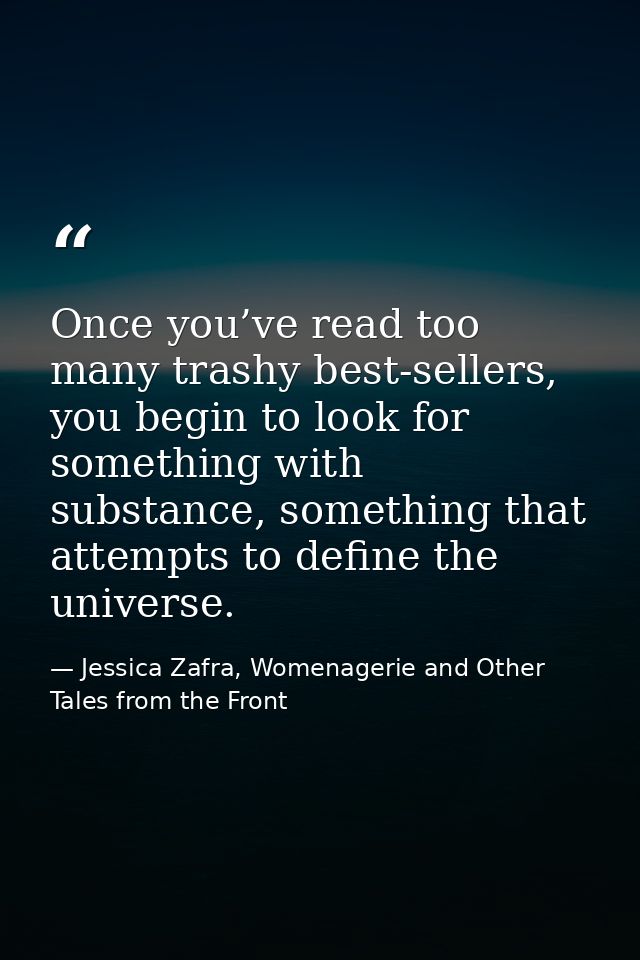 Once you’ve read too many trashy best-sellers, you begin to look for something with substance, something that attempts t — Jessica Zafra, Womenagerie and Other Tales from the Front