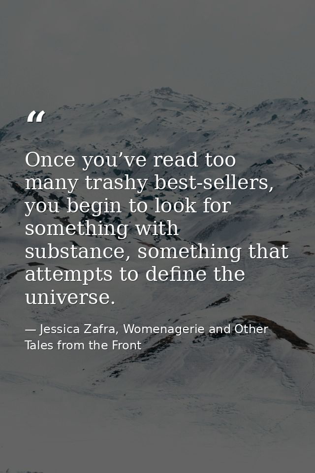 Once you’ve read too many trashy best-sellers, you begin to look for something with substance, something that attempts t — Jessica Zafra, Womenagerie and Other Tales from the Front
