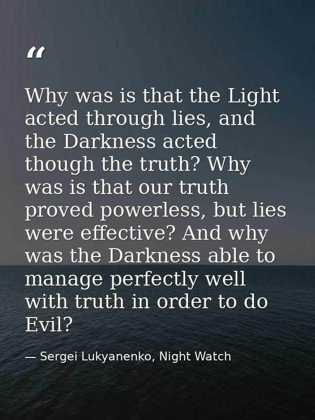 Why was is that the Light acted through lies, and the Darkness acted though the truth? Why was is that our truth proved  — Sergei Lukyanenko, Night Watch