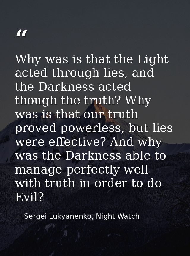 Why was is that the Light acted through lies, and the Darkness acted though the truth? Why was is that our truth proved  — Sergei Lukyanenko, Night Watch
