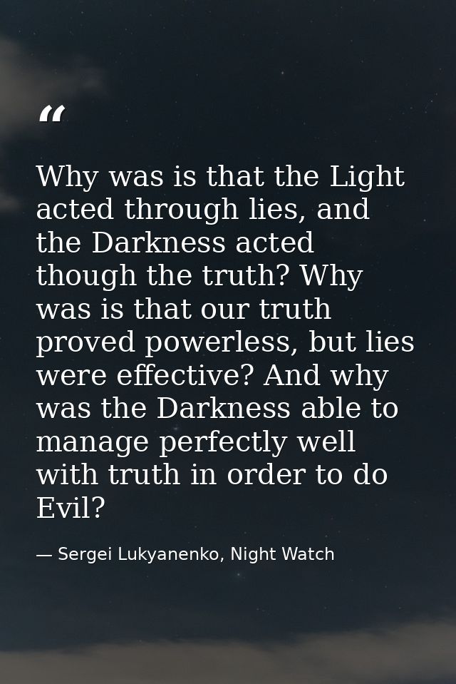 Why was is that the Light acted through lies, and the Darkness acted though the truth? Why was is that our truth proved  — Sergei Lukyanenko, Night Watch