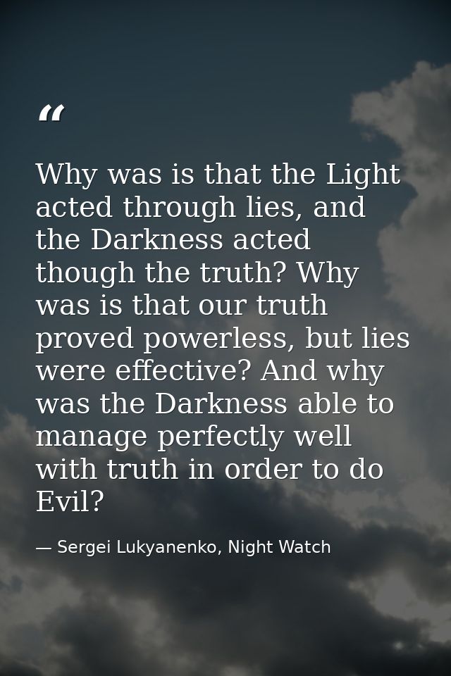 Why was is that the Light acted through lies, and the Darkness acted though the truth? Why was is that our truth proved  — Sergei Lukyanenko, Night Watch