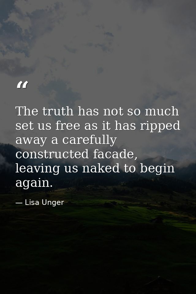 The truth has not so much set us free as it has ripped away a carefully constructed facade, leaving us naked to begin ag — Lisa Unger