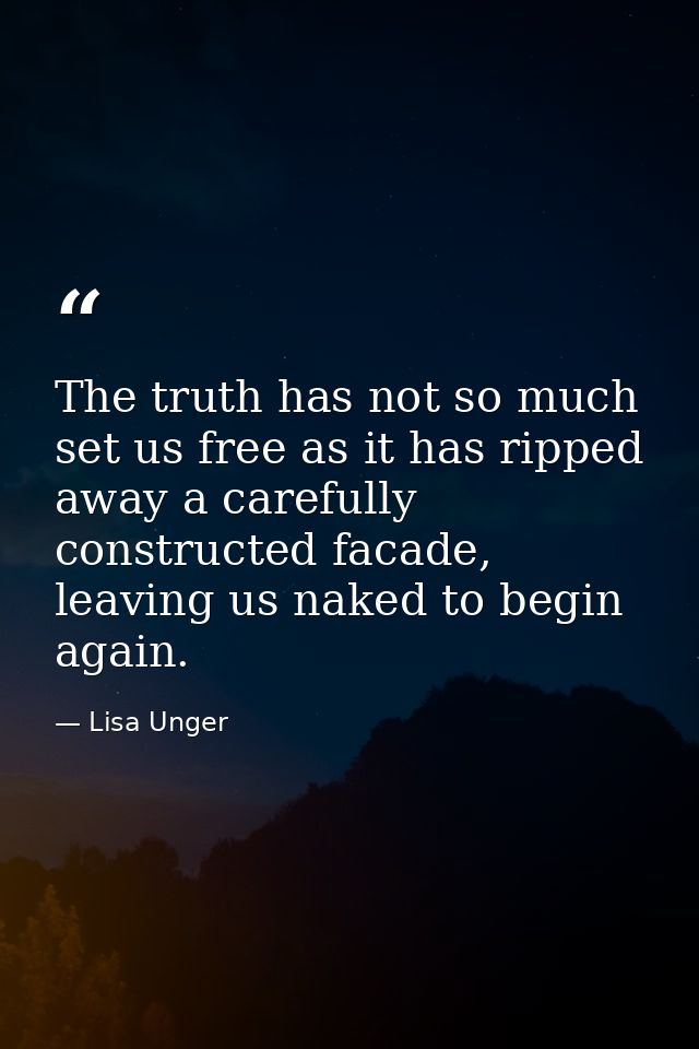 The truth has not so much set us free as it has ripped away a carefully constructed facade, leaving us naked to begin ag — Lisa Unger