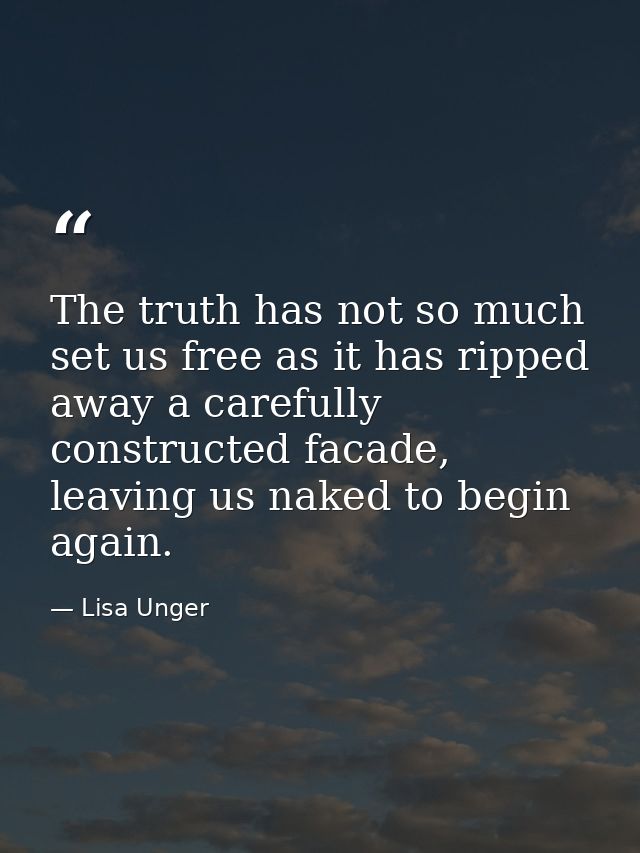 The truth has not so much set us free as it has ripped away a carefully constructed facade, leaving us naked to begin ag — Lisa Unger