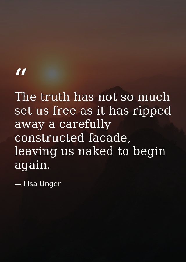 The truth has not so much set us free as it has ripped away a carefully constructed facade, leaving us naked to begin ag — Lisa Unger